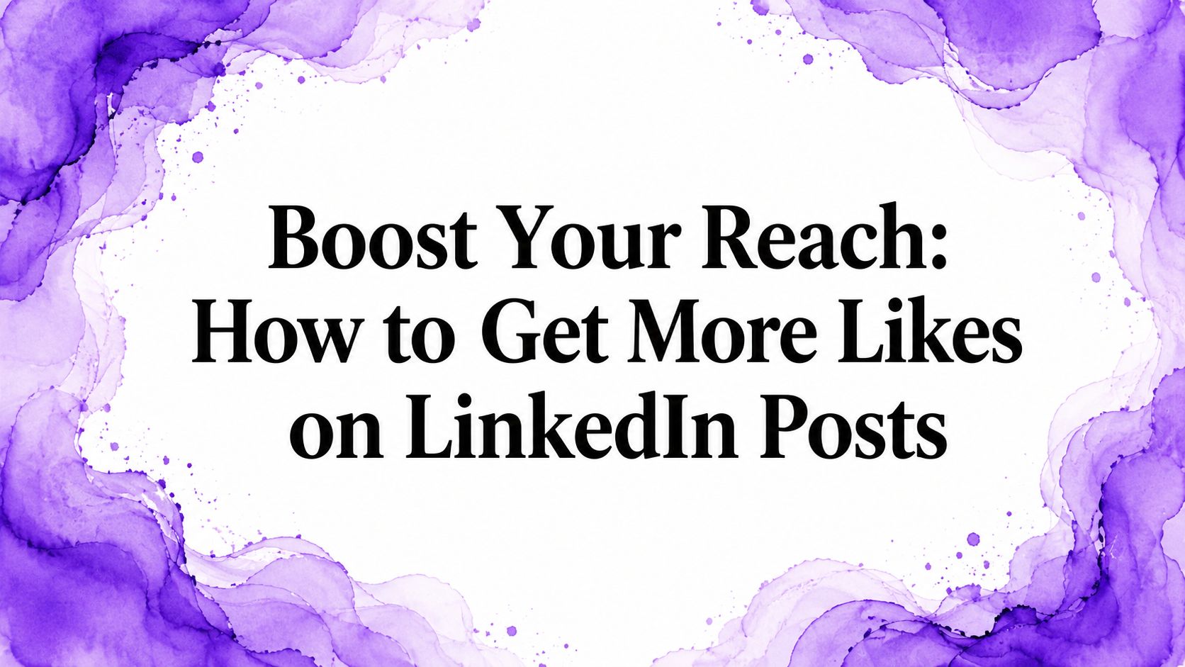 Boost Your Reach: How to Get More Likes on LinkedIn Posts